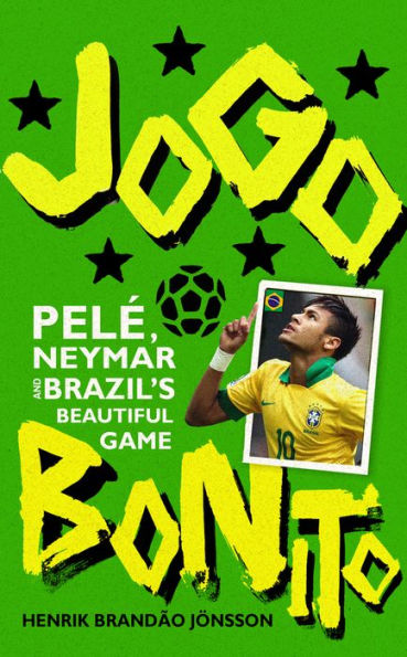 Jogo Bonito: Pelï¿½, Neymar and Brazil's Beautiful Game