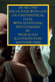 Title: MY SECOND ENCOUNTER WITH GOD ON A METAPHYSICAL LEVEL: With Additional Photographs, Author: Wilbur Hay