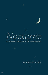 Title: Nocturne: A Journey in Search of Moonlight, Author: James Attlee