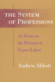 Title: The System of Professions: An Essay on the Division of Expert Labor / Edition 1, Author: Andrew  Abbott