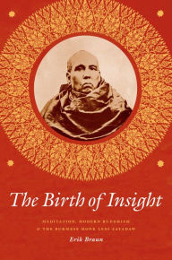 Title: The Birth of Insight: Meditation, Modern Buddhism, and the Burmese Monk Ledi Sayadaw, Author: Erik Braun