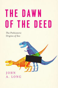Title: The Dawn of the Deed: The Prehistoric Origins of Sex, Author: John A. Long