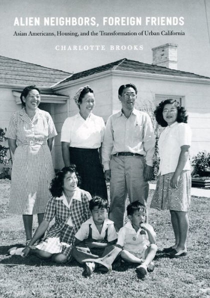 Alien Neighbors, Foreign Friends: Asian Americans, Housing, and the Transformation of Urban California