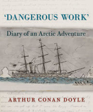 Title: Dangerous Work: Diary of an Arctic Adventure, Author: Arthur Conan Doyle