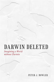 Title: Darwin Deleted: Imagining a World without Darwin, Author: Peter J. Bowler