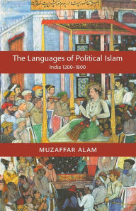 Title: The Languages of Political Islam: India 1200-1800 / Edition 1, Author: Muzaffar Alam