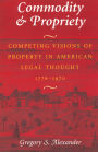 Commodity & Propriety: Competing Visions of Property in American Legal Thought, 1776-1970