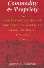 Commodity & Propriety: Competing Visions of Property in American Legal Thought, 1776-1970