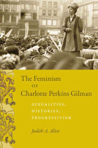 Title: The Feminism of Charlotte Perkins Gilman: Sexualities, Histories, Progressivism / Edition 2, Author: Judith A. Allen