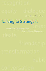 Title: Talking to Strangers: Anxieties of Citizenship since Brown v. Board of Education, Author: Danielle  Allen