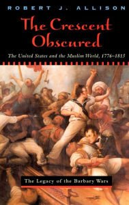 Title: The Crescent Obscured: The United States and the Muslim World, 1776-1815 / Edition 1, Author: Robert Allison