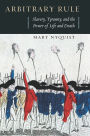 Arbitrary Rule: Slavery, Tyranny, and the Power of Life and Death