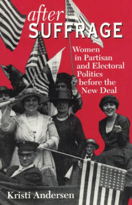 Title: After Suffrage: Women in Partisan and Electoral Politics before the New Deal / Edition 2, Author: Kristi Andersen