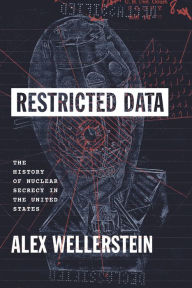 Title: Restricted Data: The History of Nuclear Secrecy in the United States, Author: Alex Wellerstein
