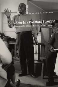 Title: Freedom Is a Constant Struggle: The Mississippi Civil Rights Movement and Its Legacy / Edition 1, Author: Kenneth T. Andrews