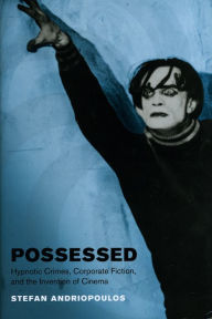 Title: Possessed: Hypnotic Crimes, Corporate Fiction, and the Invention of Cinema, Author: Stefan Andriopoulos