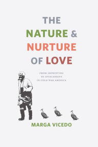 Title: The Nature & Nurture of Love: From Imprinting to Attachment in Cold War America, Author: Marga Vicedo