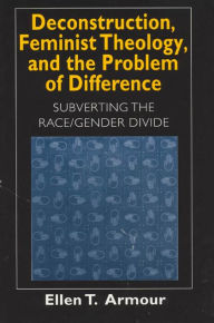 Title: Deconstruction, Feminist Theology, and the Problem of Difference: Subverting the Race/Gender Divide / Edition 1, Author: Ellen T. Armour