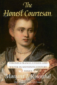 Title: The Honest Courtesan: Veronica Franco, Citizen and Writer in Sixteenth-Century Venice, Author: Margaret F. Rosenthal