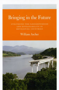 Title: Bringing in the Future: Strategies for Farsightedness and Sustainability in Developing Countries, Author: William Ascher