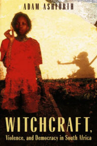 Title: Witchcraft, Violence, and Democracy in South Africa / Edition 1, Author: Adam Ashforth