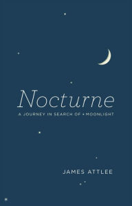 Title: Nocturne: A Journey in Search of Moonlight, Author: James Attlee