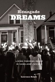 Title: Renegade Dreams: Living Through Injury in Gangland Chicago, Author: Laurence Ralph