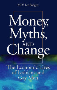 Title: Money, Myths, and Change: The Economic Lives of Lesbians and Gay Men / Edition 1, Author: M.V. Lee Badgett