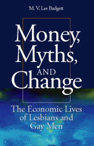 Title: Money, Myths, and Change: The Economic Lives of Lesbians and Gay Men, Author: M.V. Lee Badgett