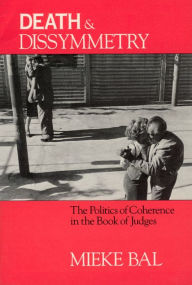 Title: Death and Dissymmetry: The Politics of Coherence in the Book of Judges, Author: Mieke Bal