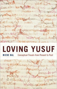 Title: Loving Yusuf: Conceptual Travels from Present to Past, Author: Mieke Bal