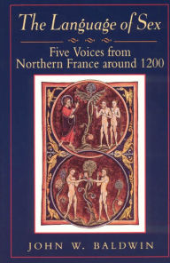 Title: The Language of Sex: Five Voices from Northern France around 1200, Author: John W. Baldwin