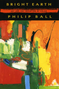 Title: Bright Earth: Art and the Invention of Color, Author: Philip Ball