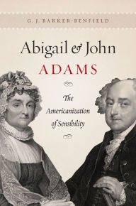 Title: Abigail and John Adams: The Americanization of Sensibility, Author: G. J. Barker-Benfield