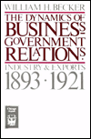 Title: The Dynamics of Business-Government Relations: Industry and Exports, 1893-1921, Author: William H. Becker