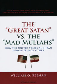 Title: The Great Satan vs. the Mad Mullahs: How the United States and Iran Demonize Each Other, Author: William O. Beeman