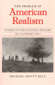 Title: The Problem of American Realism: Studies in the Cultural History of a Literary Idea, Author: Michael Davitt Bell