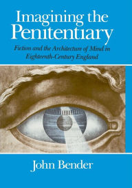 Title: Imagining the Penitentiary: Fiction and the Architecture of Mind in Eighteenth-Century England, Author: John Bender