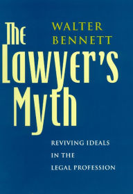 Title: The Lawyer's Myth: Reviving Ideals in the Legal Profession, Author: Walter Bennett