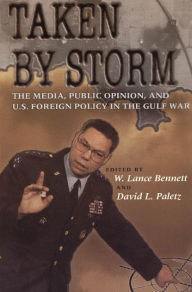 Title: Taken by Storm: The Media, Public Opinion, and U.S. Foreign Policy in the Gulf War / Edition 1, Author: W. Lance Bennett