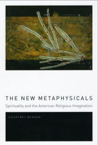 Title: The New Metaphysicals: Spirituality and the American Religious Imagination, Author: Courtney Bender
