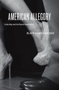 Title: American Allegory: Lindy Hop and the Racial Imagination, Author: Black Hawk Hancock