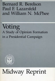 Title: Voting: A Study of Opinion Formation in a Presidential Campaign / Edition 1, Author: Bernard R. Berelson