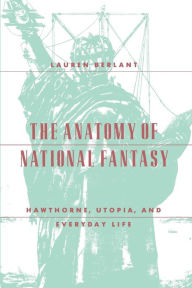 Title: The Anatomy of National Fantasy: Hawthorne, Utopia, and Everyday Life / Edition 2, Author: Lauren Berlant
