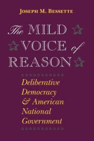 Title: The Mild Voice of Reason: Deliberative Democracy and American National Government / Edition 1, Author: Joseph M. Bessette