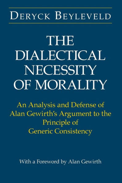 The Dialectical Necessity of Morality: An Analysis and Defense of Alan Gewirth's Argument to the Principle of Generic Consistency / Edition 2