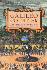 Title: Galileo, Courtier: The Practice of Science in the Culture of Absolutism, Author: Mario Biagioli