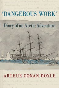 Title: Dangerous Work: Diary of an Arctic Adventure, Text-only Edition, Author: Arthur Conan Doyle