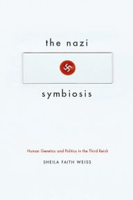 Title: The Nazi Symbiosis: Human Genetics and Politics in the Third Reich, Author: Sheila Faith Weiss