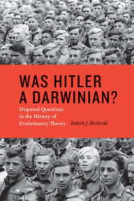 Title: Was Hitler a Darwinian?: Disputed Questions in the History of Evolutionary Theory, Author: Robert J. Richards